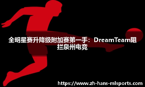 全明星赛升降级附加赛第一手:DreamTeam阻拦泉州电竞
