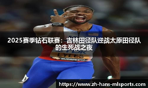 2025赛季钻石联赛：吉林田径队迎战太原田径队的生死战之夜