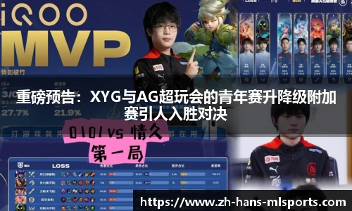 重磅预告：XYG与AG超玩会的青年赛升降级附加赛引人入胜对决