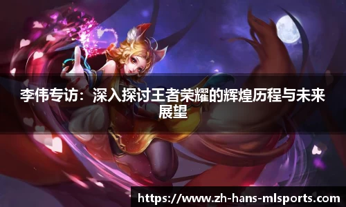 李伟专访:深入探讨王者荣耀的辉煌历程与未来展望