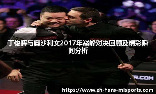 丁俊晖与奥沙利文2017年巅峰对决回顾及精彩瞬间分析