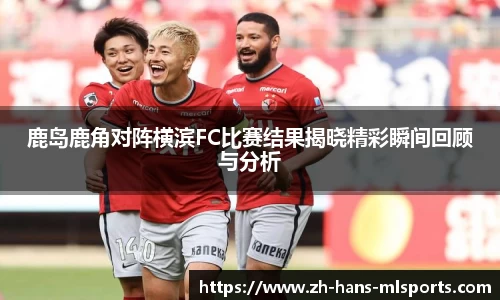 鹿岛鹿角对阵横滨FC比赛结果揭晓精彩瞬间回顾与分析